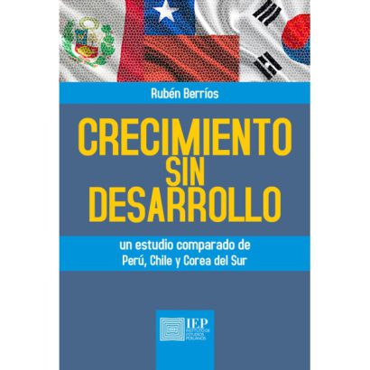 CRECIMIENTO SIN DESARROLLO. UN ESTUDIO COMPARADO DE PERÚ, CHILE Y COREA DEL SUR