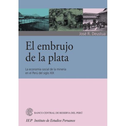 EL EMBRUJO DE LA PLATA. LA ECONOMIA SOCIAL DE LA MINERIA EN EL PERU DEL SIGLO XIX