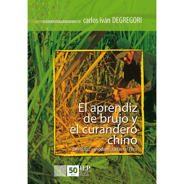 EL APRENDIZ DE BRUJO Y EL CURANDERO CHINO. ETNICIDAD Y MODERNIDAD EN EL PERU. OBRAS ESCOGIDAS VI