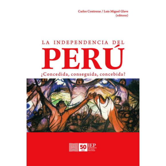 INDEPENDENCIA DEL PERU. ¿CONCEDIDA, CONSEGUIDA, CONCEBIDA?