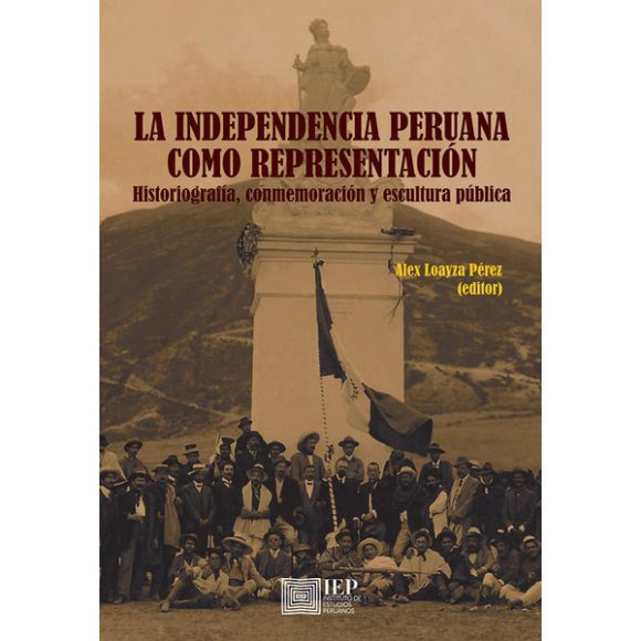 INDEPENDENCIA PERUANA COMO REPRESENTACION. HISTORIOGRAFIA, CONMEMORACION Y ESCULTURA PUBLICA