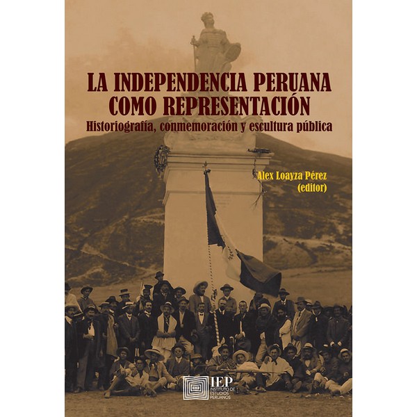 INDEPENDENCIA PERUANA COMO REPRESENTACION. HISTORIOGRAFIA, CONMEMORACION Y ESCULTURA PUBLICA