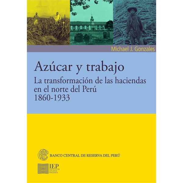 AZÚCAR Y TRABAJO. LA TRANSFORMACIÓN DE LAS HACIENDAS EN EL NORTE DEL PERÚ