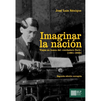 IMAGINAR LA NACIÓN. VIAJES EN BUSCA DEL “VERDADERO PERÚ” (1881VARIOS AUTORES1932). SEGUNDA EDICIÓN CORREGIDA