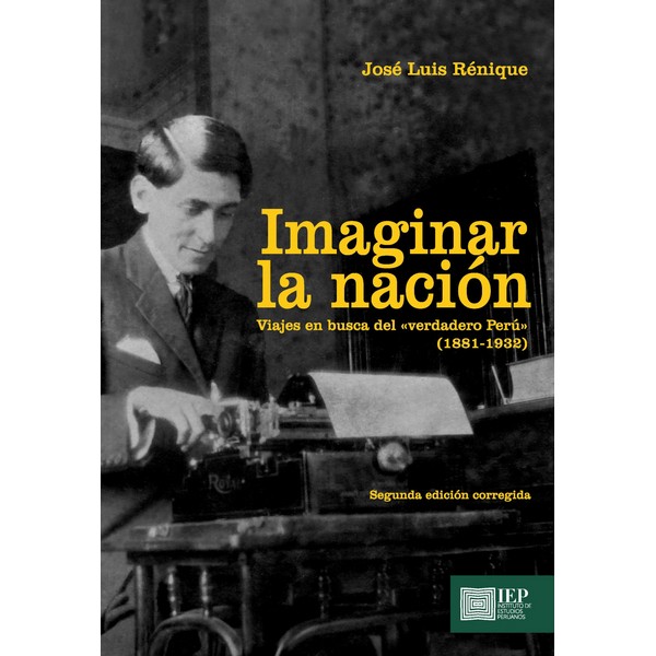 IMAGINAR LA NACIÓN. VIAJES EN BUSCA DEL “VERDADERO PERÚ” (1881VARIOS AUTORES1932). SEGUNDA EDICIÓN CORREGIDA