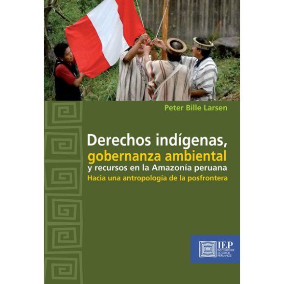 DERECHOS INDÍGENAS, GOBERNANZA AMBIENTAL Y RECURSOS EN LA AMAZONÍA PERUANA. HACIA UNA ANTROPOLOGÍA DE LA POSFRONTERA