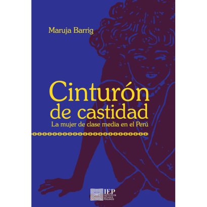 CINTURÓN DE CASTIDAD. LA MUJER DE CLASE MEDIA EN EL PERÚ