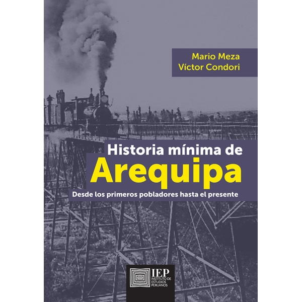HISTORIA MÍNIMA DE AREQUIPA. DESDE LOS PRIMEROS POBLADORES HASTA EL PRESENTE